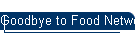 Goodbye to Food Network and A & E